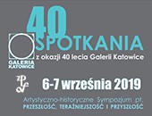 Wystawa zbiorowa „Spotkania” i sympozjum z okazji 40-lecia Galerii Katowice ZPAF