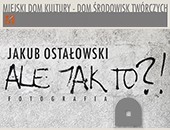 Wystawa fotografii Jakuba Ostałowskiego „Ale jak to?!” w Łomży