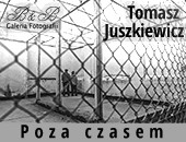 Tomasza Juszkiewicza „Poza czasem” - wystawa w Galerii Fotografii B&B
