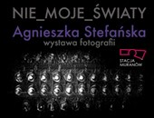 Wystawa fotografii Agnieszki Stefańskiej „Nie_Moje_Światy” w Warszawie