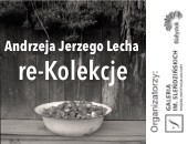 Andrzej Jerzy Lech. re-Kolekcje - wystawa w Galerii im. Sleńdzińskich