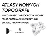 ATLASY NOWYCH TOPOGRAFII - wystawa w poznańskiej Galerii Centrala
