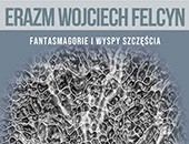 „Fantasmagorie” i „Wyspy Szczęścia” Erazma W. Felcyna w Kętrzynie