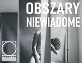 Zbiorowa wystawa fotografii „Obszary niewiadome” w Galerii Katowice