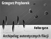 W Galerii FOTO-GEN: Grzegorz Przyborek, Archipelag autentycznych fikcji
