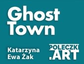 „Ghost Town” - wystawa Katarzyny Ewy Żak w POLECZKI.ART