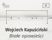 Wystawa „Białe opowieści” Wojciecha Kapuścińskiego w Zamościu