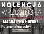 Kolekcja Wrzesińska 2024 - POTENCJALNIE ODWRACALNE - Magdalena Hueckel