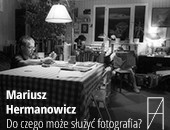 Wystawa - Mariusz Hermanowicz. Do czego może służyć fotografia?