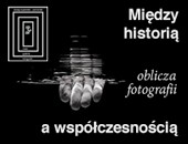 „Między historią a współczesnością - oblicza fotografii” w toruńskiej galerii ZPAF