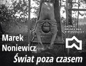 Wystawa Marka Noniewicza „Świat poza czasem” w Bydgoszczy - online