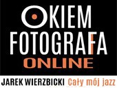 Listopadowe spotkanie z cyklu „Okiem fotografa” - Jarek Wierzbicki: Cały mój jazz