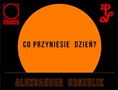 Wystawa Aleksandra Orszulika „Co przyniesie dzień?” w katowickiej galerii ZPAF