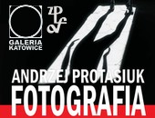 Andrzej Protasiuk - Fotografia - wystawa w katowickiej galerii ZPAF 