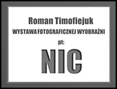 Roman Timofiejuk - wystawa fotograficznej wyobraźni pt. „Nic”