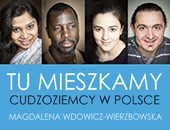 "Tu mieszkamy. Cudzoziemcy w Polsce" Magdaleny Wdowicz-Wierzbowskiej